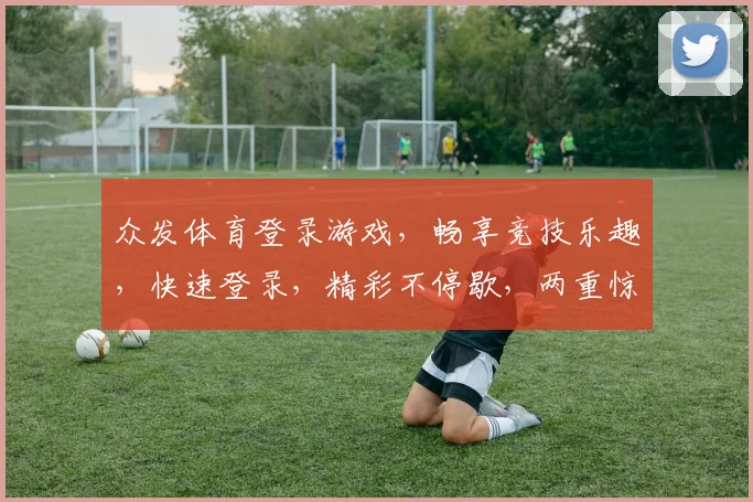 众发体育登录游戏，畅享竞技乐趣，快速登录，精彩不停歇，两重惊喜等你来