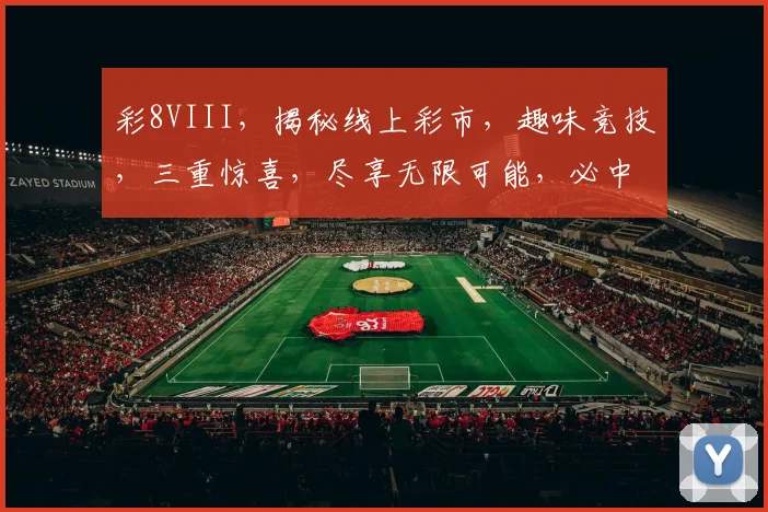 彩8VIII，揭秘线上彩市，趣味竞技，三重惊喜，尽享无限可能，必中攻略